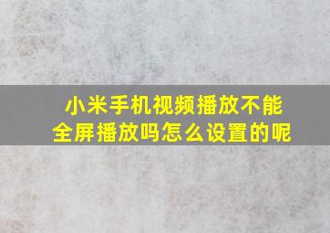 小米手机视频播放不能全屏播放吗怎么设置的呢