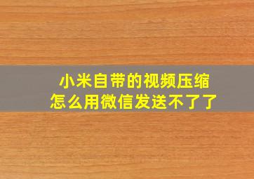 小米自带的视频压缩怎么用微信发送不了了