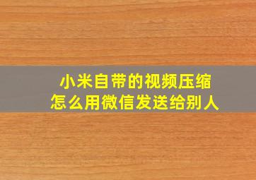 小米自带的视频压缩怎么用微信发送给别人