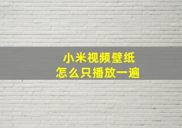 小米视频壁纸怎么只播放一遍