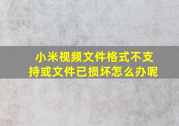 小米视频文件格式不支持或文件已损坏怎么办呢