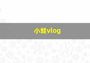 小蛙vlog