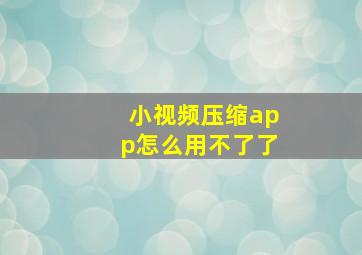 小视频压缩app怎么用不了了