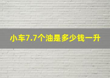 小车7.7个油是多少钱一升