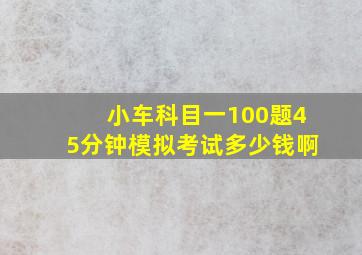 小车科目一100题45分钟模拟考试多少钱啊