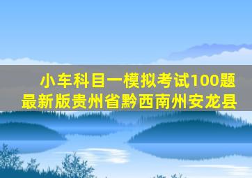 小车科目一模拟考试100题最新版贵州省黔西南州安龙县