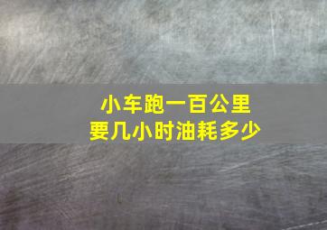 小车跑一百公里要几小时油耗多少