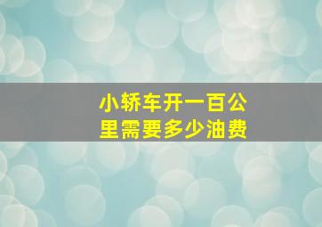 小轿车开一百公里需要多少油费