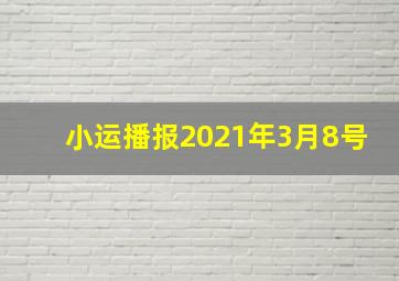 小运播报2021年3月8号