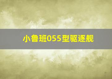 小鲁班055型驱逐舰