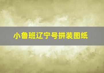 小鲁班辽宁号拼装图纸