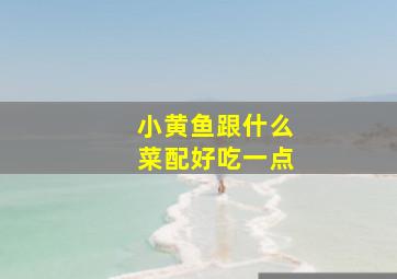 小黄鱼跟什么菜配好吃一点