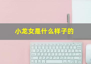 小龙女是什么样子的