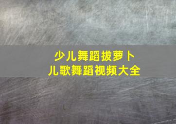 少儿舞蹈拔萝卜儿歌舞蹈视频大全