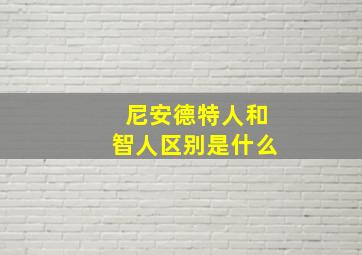 尼安德特人和智人区别是什么