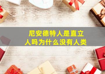 尼安德特人是直立人吗为什么没有人类