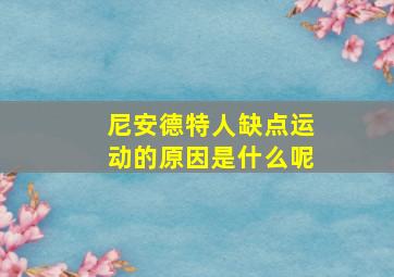 尼安德特人缺点运动的原因是什么呢