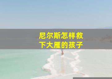 尼尔斯怎样救下大雁的孩子