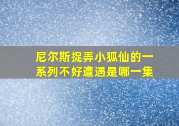 尼尔斯捉弄小狐仙的一系列不好遭遇是哪一集