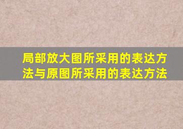 局部放大图所采用的表达方法与原图所采用的表达方法