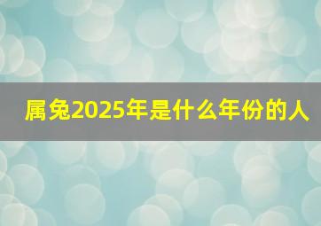 属兔2025年是什么年份的人