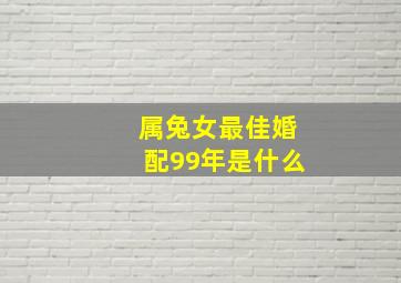 属兔女最佳婚配99年是什么