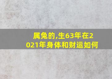 属兔的,生63年在2021年身体和财运如何