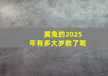 属兔的2025年有多大岁数了呢