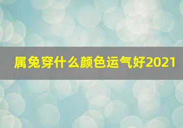 属兔穿什么颜色运气好2021