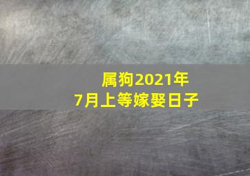 属狗2021年7月上等嫁娶日子