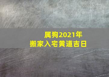 属狗2021年搬家入宅黄道吉日