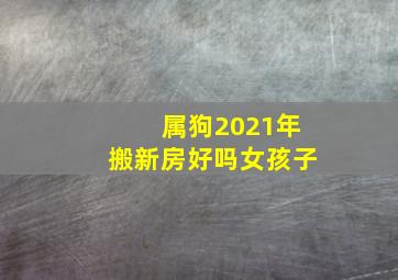 属狗2021年搬新房好吗女孩子