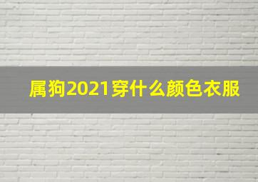 属狗2021穿什么颜色衣服