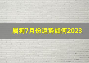 属狗7月份运势如何2023