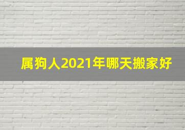 属狗人2021年哪天搬家好