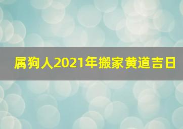 属狗人2021年搬家黄道吉日