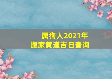 属狗人2021年搬家黄道吉日查询