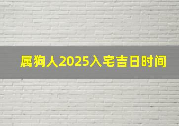 属狗人2025入宅吉日时间