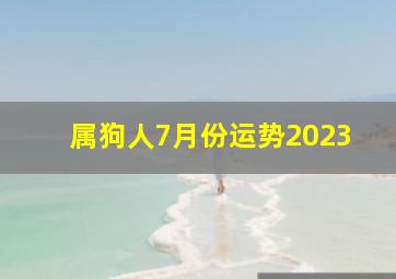 属狗人7月份运势2023