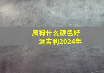 属狗什么颜色好运吉利2024年