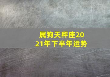 属狗天秤座2021年下半年运势