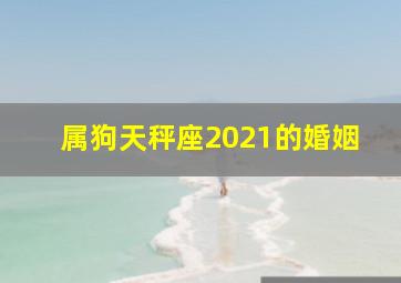 属狗天秤座2021的婚姻