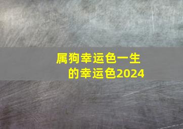 属狗幸运色一生的幸运色2024