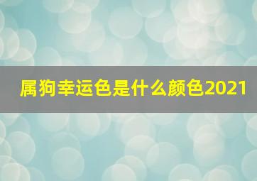 属狗幸运色是什么颜色2021