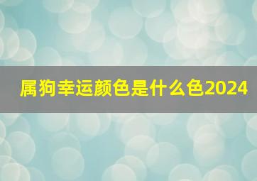 属狗幸运颜色是什么色2024