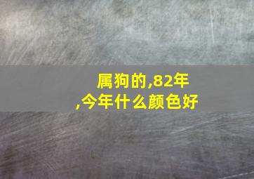 属狗的,82年,今年什么颜色好