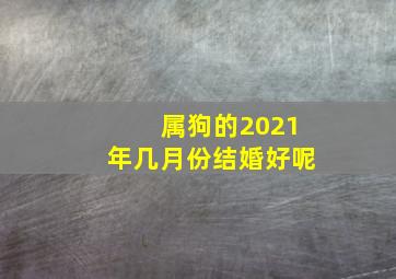 属狗的2021年几月份结婚好呢