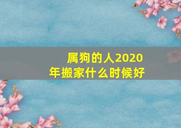 属狗的人2020年搬家什么时候好