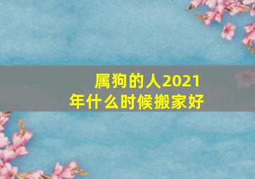 属狗的人2021年什么时候搬家好