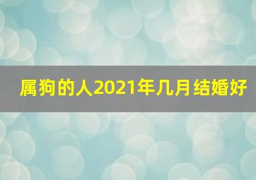 属狗的人2021年几月结婚好